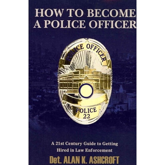How to Become a Police Officer: A 21st Century Guide to Getting Hired In Law Enforcement (Paperback)