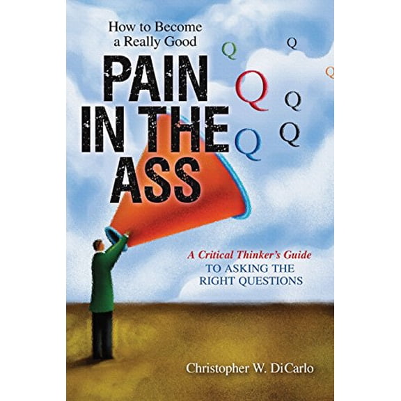 Pre-Owned How to Become a Really Good Pain in the Ass: A Critical Thinker's Guide to Asking the Right Questions (Paperback) 1616143975 9781616143978