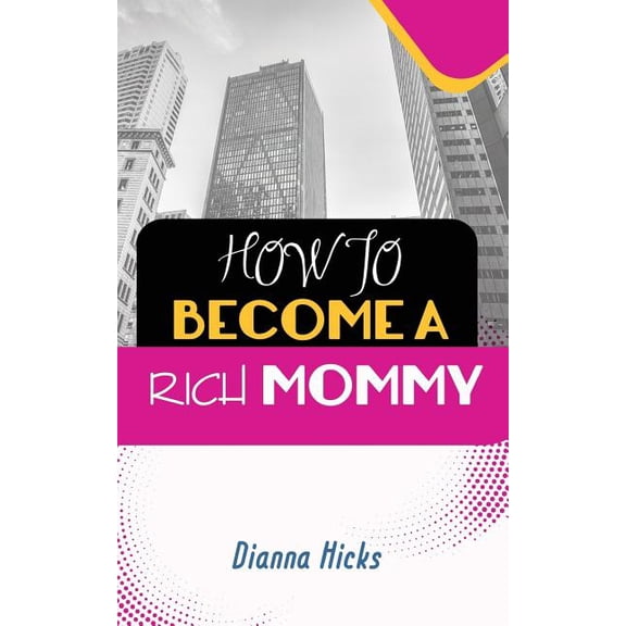 How to Become a Rich Mommy Paperback 1718871899 9781718871892 Dianna Hicks