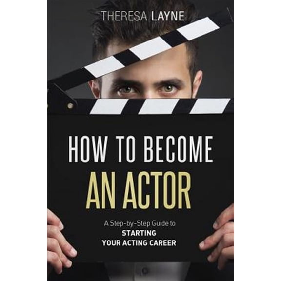 How to Become an Actor: A Step-by-Step Guide to Starting Your Acting Career (Paperback)