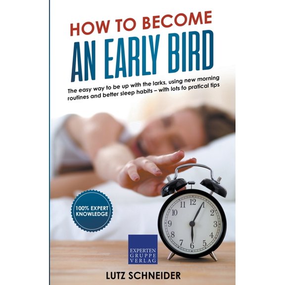 How to Become an Early Bird: The Easy Way to be up With the Larks, Using new Morning Routines and Better Sleep Habits, (Paperback)
