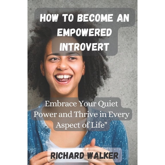 How to Become an Empowered Introvert: Embrace Your Quiet Power and Thrive in Every Aspect of Life (Paperback)