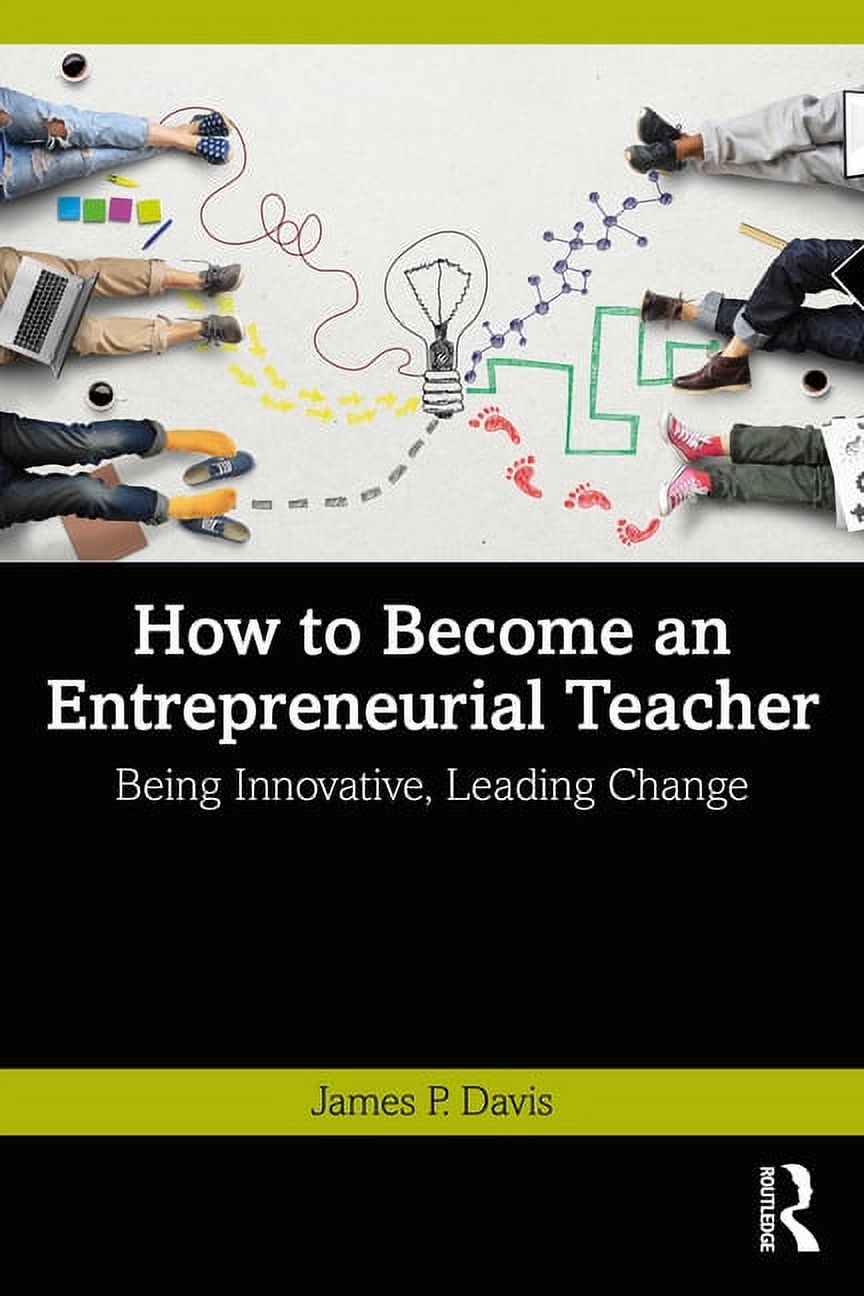 How to Become an Entrepreneurial Teacher: Being Innovative, Leading Change, (Paperback)