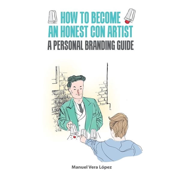 How to Become an Honest Con Artist : The Personal Branding Guide
