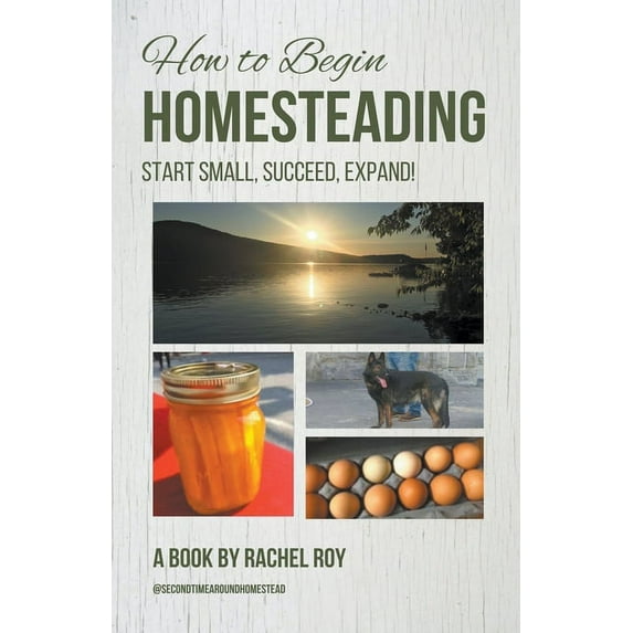 How to Begin Homesteading: Start Small, Succeed, Expand!, (Paperback)