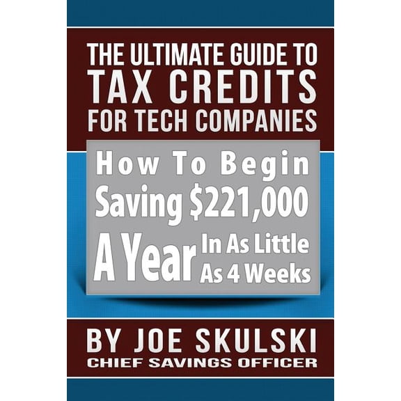 How to Begin Saving $221,000 a Year in as Little as 4 Weeks: The Ultimate Guide To Tax Credits For Tech Companies (Paperback)
