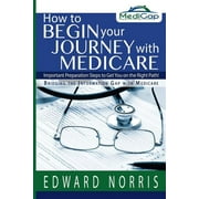 How to Begin Your Journey with Medicare Important Preparation Steps to Get You on the Right Path-Bridging the Information Gap Paperback