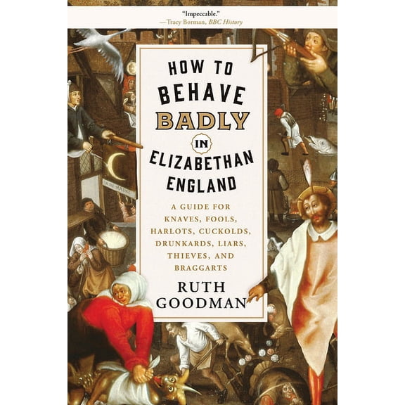 How to Behave Badly in Elizabethan England: A Guide for Knaves, Fools, Harlots, Cuckolds, Drunkards, Liars, Thieves, and, (Paperback)
