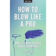 How to Blow Like a Pro and 25 Other Essays about Blowjobs