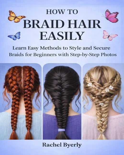 How to Braid Hair Easily: Learn Easy Methods to Style and Secure Braids for Beginners with Step by Step Photos, (Paperback)