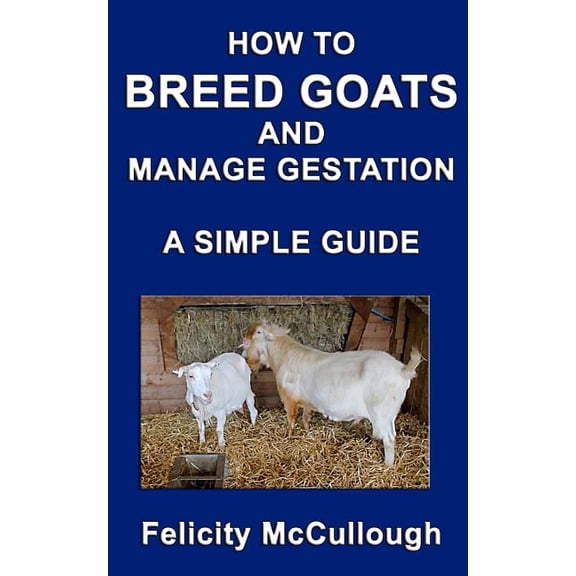 Goat Knowledge: How To Breed Goats And Manage Gestation A Simple Guide: Goat Knowledge (Paperback)