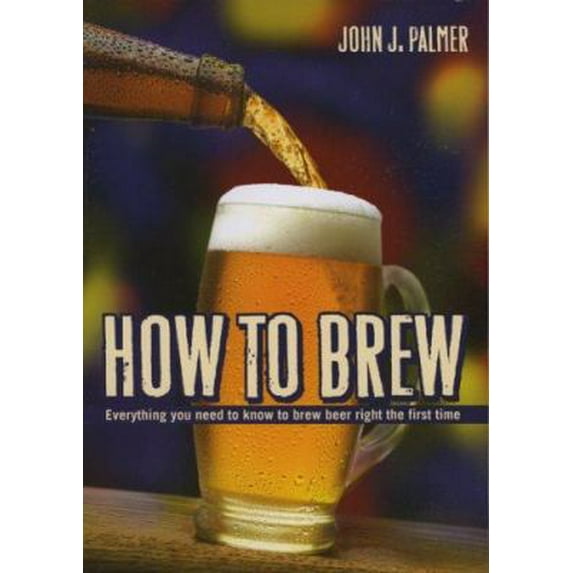Pre-Owned How to Brew: Everything You Need to Know to Brew Beer Right for the First Time: Everything you Need to Know to Brew Beer Right the First Time Paperback