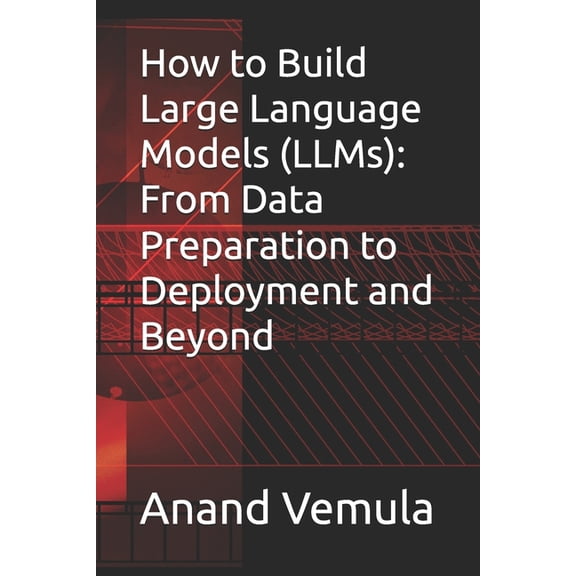 How to Build Large Language Models (LLMs): From Data Preparation to Deployment and Beyond, (Paperback)