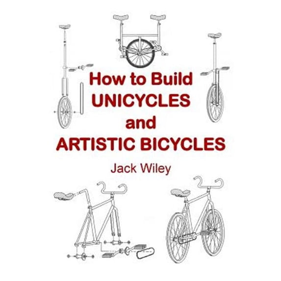 Unicycles and Monocycles: How to Build Unicycles and Artistic Bicycles (Paperback)