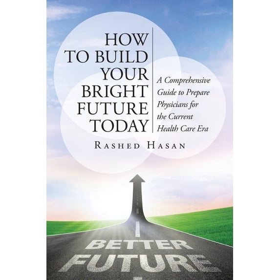 How to Build Your Bright Future Today: A Comprehensive Guide to Prepare Physicians for the Current Health Care Era (Paperback)