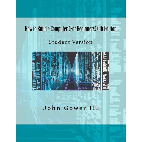 How to Build a Computer (For Beginners) 6th Edition: Student Version (Paperback) by John Gower