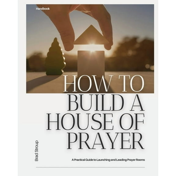 How to Build a House of Prayer: A Practical Guide to Launching and Leading Prayer Rooms, (Paperback)