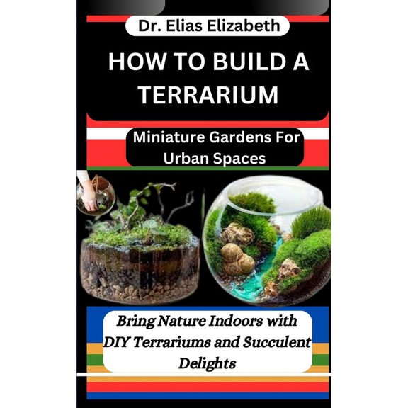 How to Build a Terrarium: Miniature Gardens For Urban Spaces: Bring Nature Indoors with DIY Terrariums and Succulent Delights (Paperback)