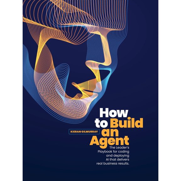 How to Build an Agent: The Leader's Playbook for coding and deploying Al that delivers real business results, (Paperback)