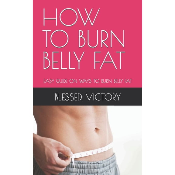 How to Burn Belly Fat: Easy Guide on Ways to Burn Belly Fat, (Paperback)