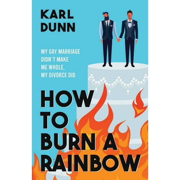 How to Burn a Rainbow: My Gay Marriage Didn't Make Me Whole, My Divorce Did, (Paperback)