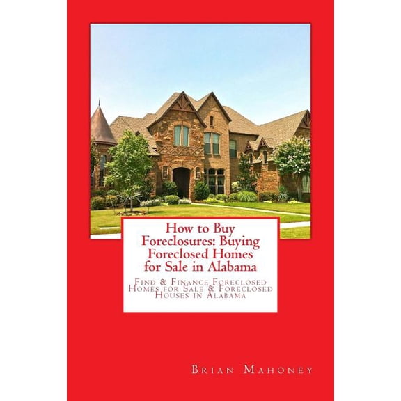 How to Buy Foreclosures: Buying Foreclosed Homes for Sale in Alabama: Find & Finance Foreclosed Homes for Sale &, (Paperback)