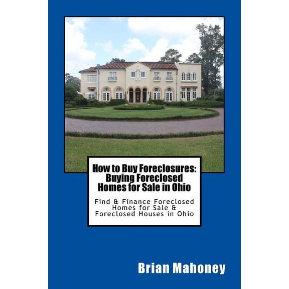 How to Buy Foreclosures: Buying Foreclosed Homes for Sale in Ohio: Find & Finance Foreclosed Homes for Sale & Fo, (Paperback)
