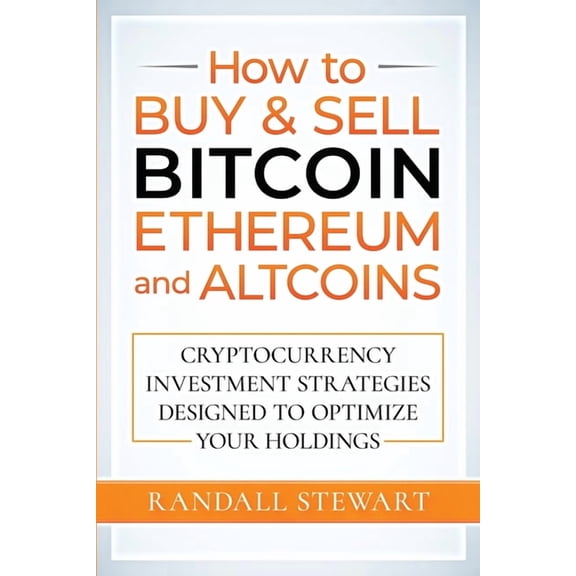 How to Buy & Sell Bitcoin, Ethereum and Altcoins: Cryptocurrency Investment Strategies Designed to Optimize Your Hol, (Paperback)