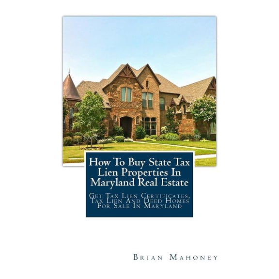 How To Buy State Tax Lien Properties In Maryland Real Estate: Get Tax Lien Certificates, Tax Lien And Deed Homes For Sal, (Paperback)