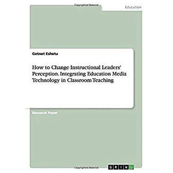 How to Change Instructional Leaders' Perception. Integrating Education Media Technology in Classroom Teaching (Paperback)