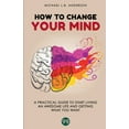 thumbnail image 1 of How to Change your Mind: A Practical Guide to Start Living an Awesome Life and Getting What you Want (Paperback), 1 of 1