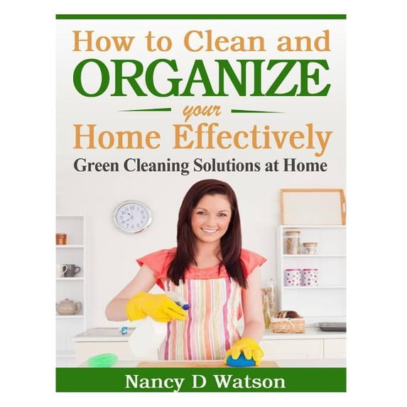 How to Clean and Organize Your Home Effectively: Green Cleaning Solutions at Home (Paperback)