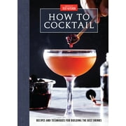 How to Cocktail Recipes and Techniques for Building the Best Drinks Hardcover
