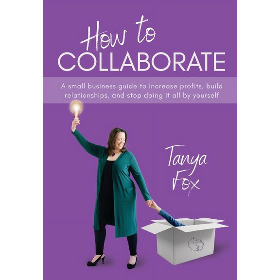How to Collaborate: A Small Business Guide to Increase Profits, Build Relationships, and Stop Doing it All by Yourself, (Hardcover)
