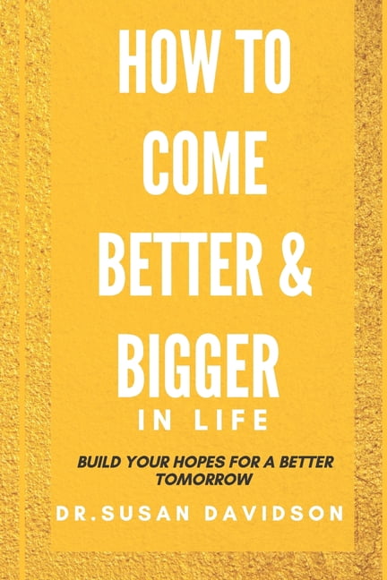 How to Come Better and Bigger in Life : Build Your Hopes For Better Tomorrow (Paperback)