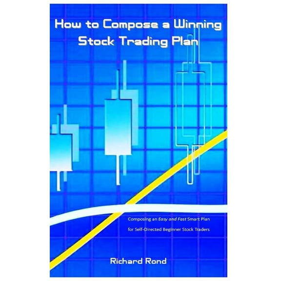 How to Compose a Winning Stock Trading Plan: Composing an Easy and Fast Smart Plan for Self-Directed Beginner Stock Traders (Paperback)