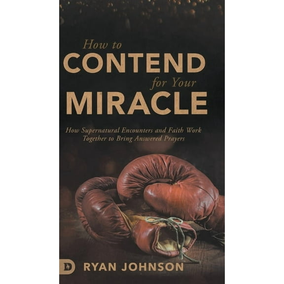 How to Contend for Your Miracle: How Supernatural Encounters and Faith Work Together to Bring Answered Prayers (Hardcover)