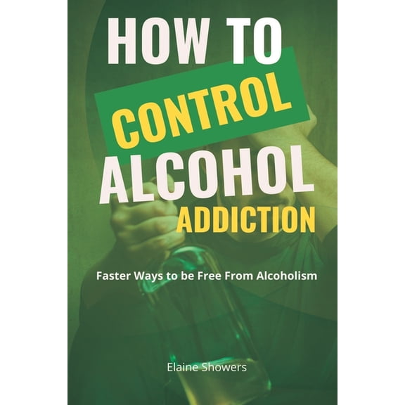 How to Control Alcohol Addiction: Faster ways to be free from alcoholism (Paperback)