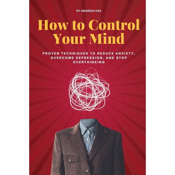 How to Control Your Mind: Proven Techniques to Reduce Anxiety, Overcome Depression, and Stop Overthinking, (Paperback)