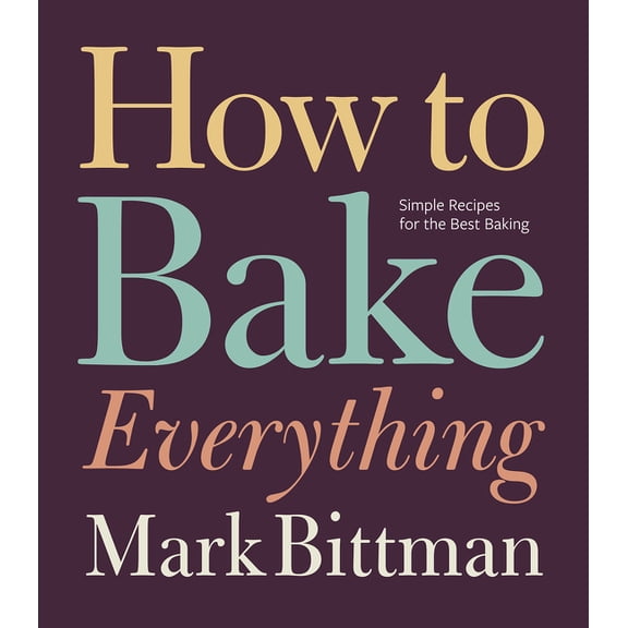 How to Cook Everything How to Bake Everything: Simple Recipes for the Best Baking: A Baking Recipe Cookbook, Book 7, (Hardcover)