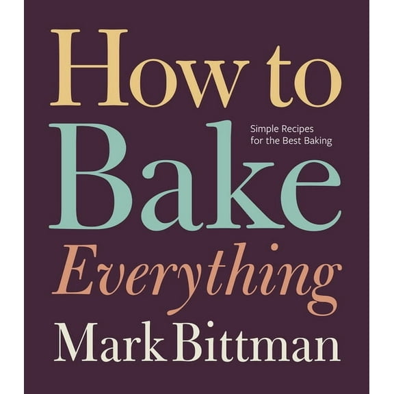 How to Cook Everything How to Bake Everything: Simple Recipes for the Best Baking: A Baking Recipe Cookbook, Book 7, (Hardcover)