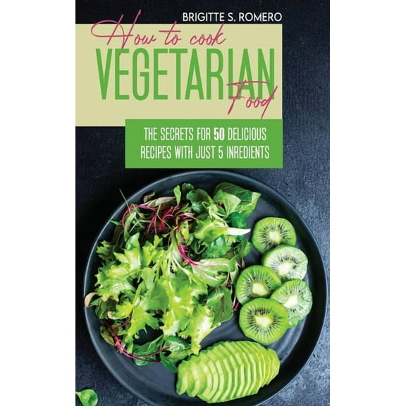 How to Cook Vegetarian Food: The Secrets For 50 Delicious Recipes with Just 5 Ingredients, (Hardcover)