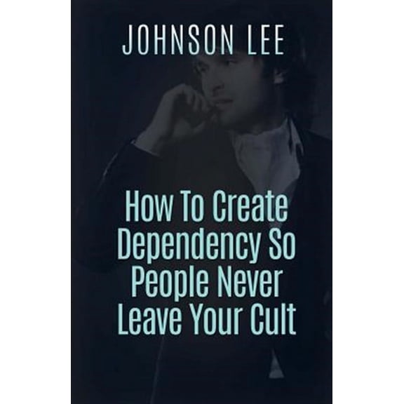 How To Create Dependency So People Never Leave Your Cult (Paperback)