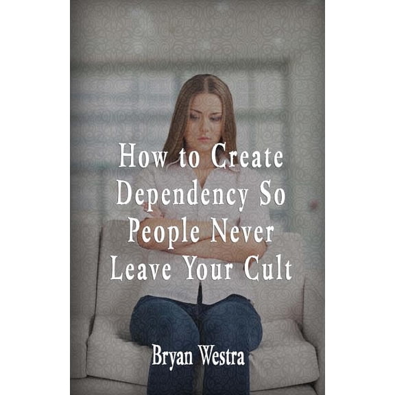 How To Create Dependency So People Never Leave Your Cult (Paperback)