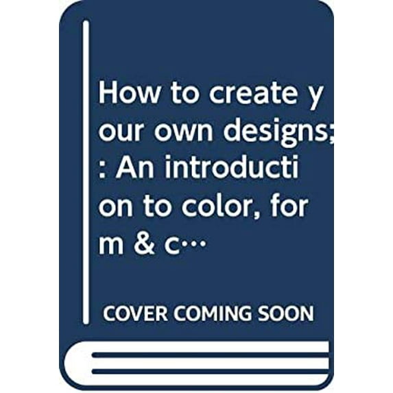 Pre-Owned How to Create Your Own Designs: An Introduction to Color, Form & Composition (Hardcover) 0385018770 9780385018777