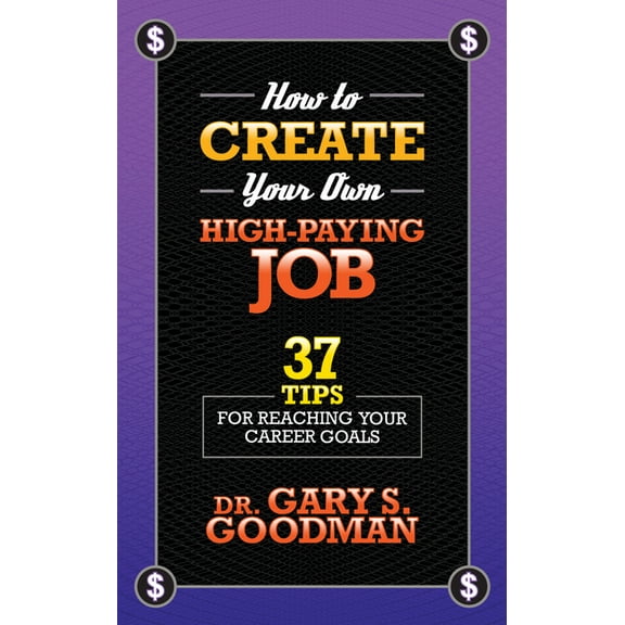 How to Create Your Own High Paying Job: 37 Tips for Reaching Your Career Goals, (Paperback)
