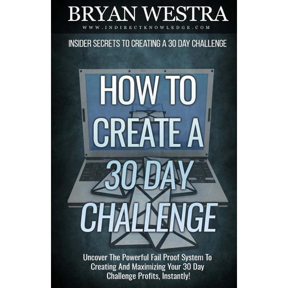 How To Create A 30 Day Challenge: Uncover The Powerful Fail Proof System To Creating And Maximizing Your 30 Day Challenge Profits, Instantly! (Paperback)