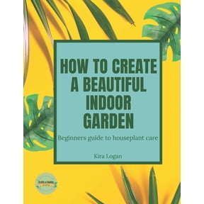 How to Create a Beautiful Indoor Garden: A Beginners Guide to Houseplant Care, (Paperback)