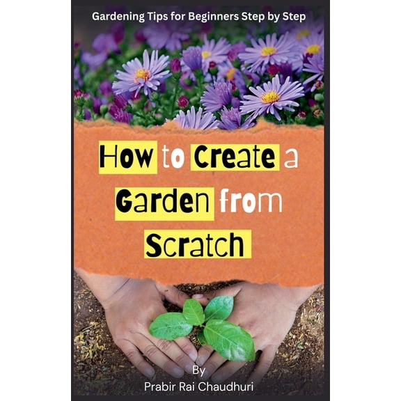 How to Create a Garden from Scratch: Gardening tips for beginners step by step, (Paperback)