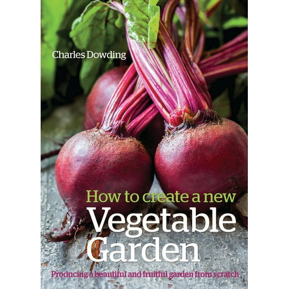 How to Create a New Vegetable Garden : Producing a Beautiful and Fruitful Garden from Scratch (Edition 1) (Hardcover)